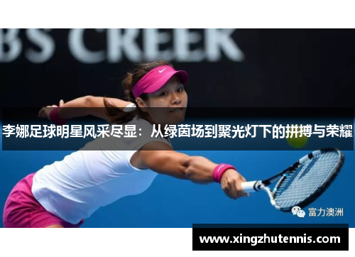 李娜足球明星风采尽显：从绿茵场到聚光灯下的拼搏与荣耀