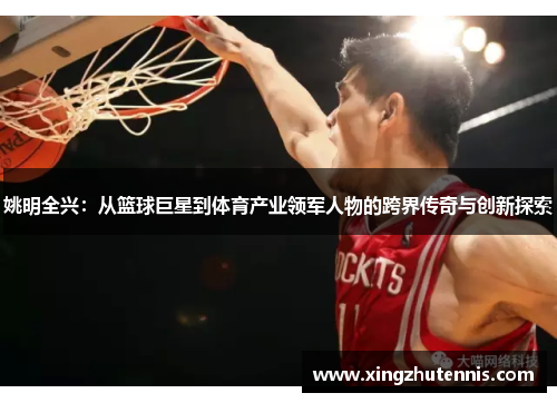姚明全兴：从篮球巨星到体育产业领军人物的跨界传奇与创新探索