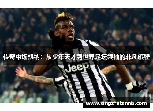 传奇中场凯纳：从少年天才到世界足坛领袖的非凡旅程