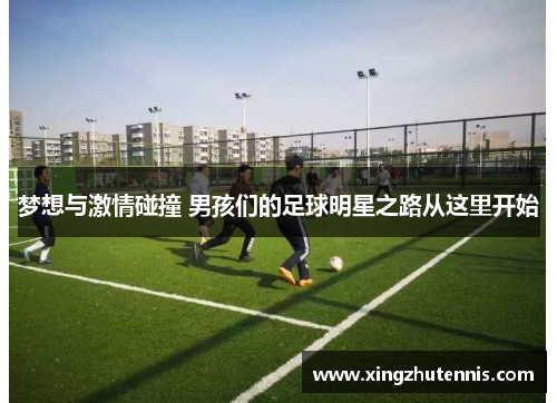 梦想与激情碰撞 男孩们的足球明星之路从这里开始