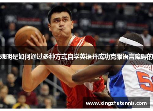 姚明是如何通过多种方式自学英语并成功克服语言障碍的