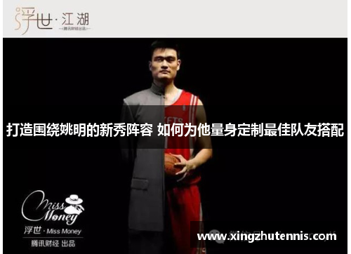 打造围绕姚明的新秀阵容 如何为他量身定制最佳队友搭配