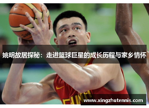 姚明故居探秘：走进篮球巨星的成长历程与家乡情怀