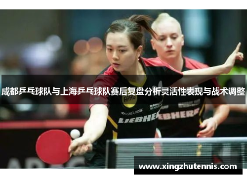 成都乒乓球队与上海乒乓球队赛后复盘分析灵活性表现与战术调整