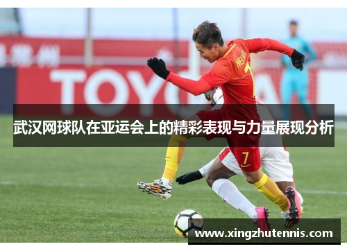 武汉网球队在亚运会上的精彩表现与力量展现分析