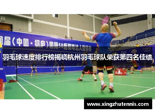 羽毛球速度排行榜揭晓杭州羽毛球队荣获第四名佳绩