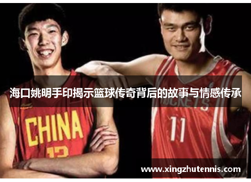 海口姚明手印揭示篮球传奇背后的故事与情感传承