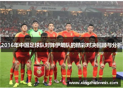 2016年中国足球队对阵伊朗队的精彩对决回顾与分析
