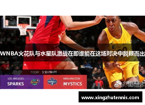WNBA火花队与水星队激战在即谁能在这场对决中脱颖而出