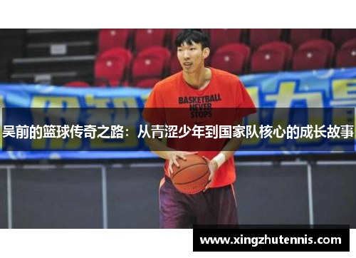 吴前的篮球传奇之路：从青涩少年到国家队核心的成长故事