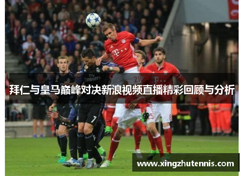 拜仁与皇马巅峰对决新浪视频直播精彩回顾与分析