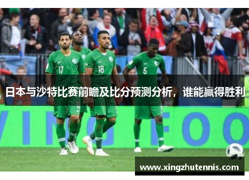 日本与沙特比赛前瞻及比分预测分析，谁能赢得胜利
