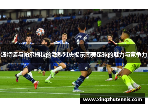 波特诺与帕尔梅拉的激烈对决揭示南美足球的魅力与竞争力
