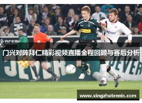 门兴对阵拜仁精彩视频直播全程回顾与赛后分析